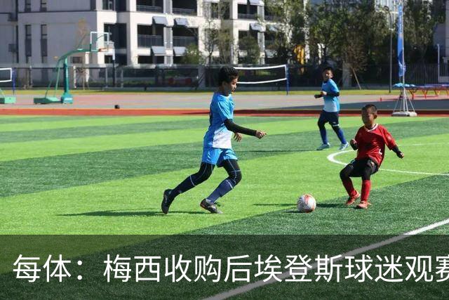 每体：梅西收购后埃登斯球迷观赛热情大涨，千余球迷随队远征